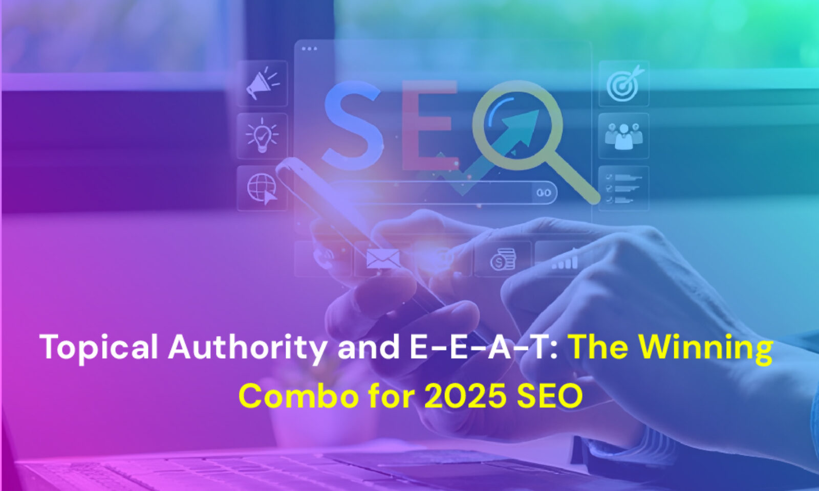 Topical Authority and E-E-A-T: The Winning Combo for 2025 SEO